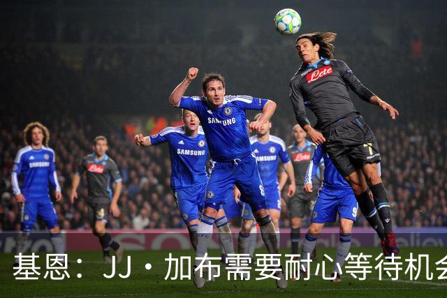 基恩：JJ·加布需要耐心等待机会，曼联现在要赢球而不是培养球员